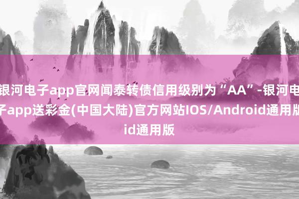 银河电子app官网闻泰转债信用级别为“AA”-银河电子app送彩金(中国大陆)官方网站IOS/Android通用版