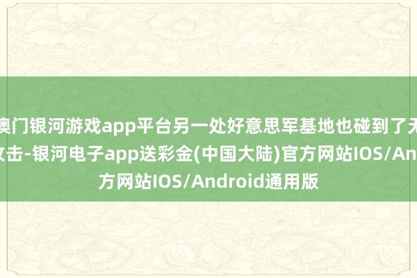 澳门银河游戏app平台另一处好意思军基地也碰到了无东说念主机攻击-银河电子app送彩金(中国大陆)官方网站IOS/Android通用版