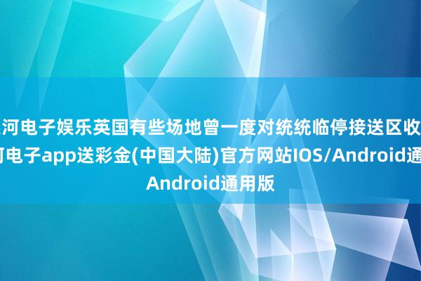 银河电子娱乐英国有些场地曾一度对统统临停接送区收费-银河电子app送彩金(中国大陆)官方网站IOS/Android通用版