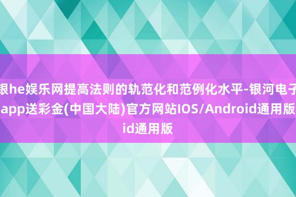 银he娱乐网提高法则的轨范化和范例化水平-银河电子app送彩金(中国大陆)官方网站IOS/Android通用版