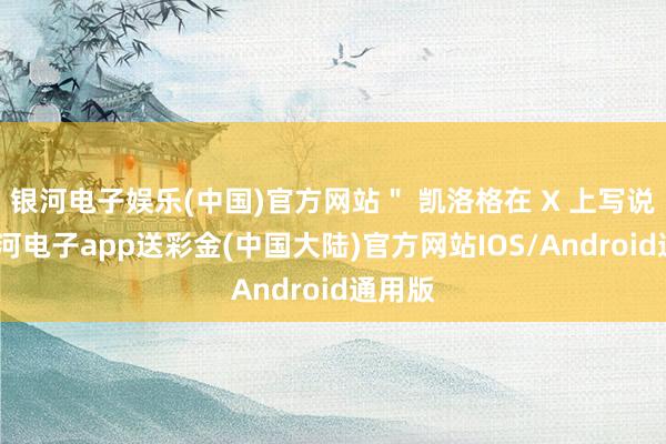 银河电子娱乐(中国)官方网站＂ 凯洛格在 X 上写说念-银河电子app送彩金(中国大陆)官方网站IOS/Android通用版